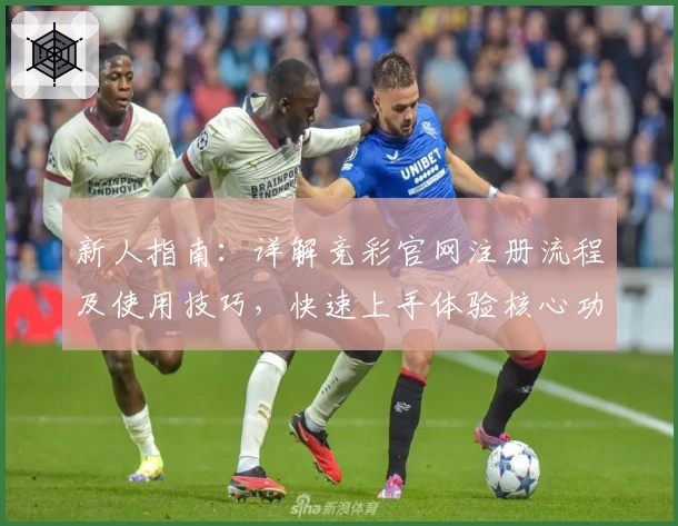 新人指南：详解竞彩官网注册流程及使用技巧，快速上手体验核心功能