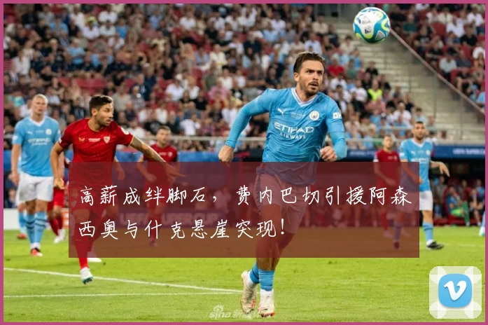 高薪成绊脚石，费内巴切引援阿森西奥与什克悬崖突现！