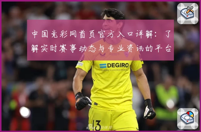中国竞彩网首页官方入口详解：了解实时赛事动态与专业资讯的平台