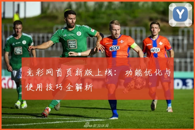 竞彩网首页新版上线：功能优化与使用技巧全解析