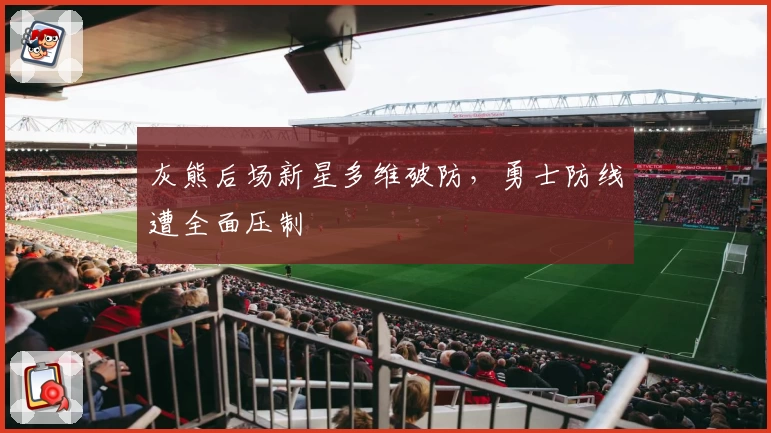 灰熊后场新星多维破防，勇士防线遭全面压制