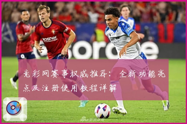 竞彩网赛事权威推荐:全新功能亮点及注册使用教程详解