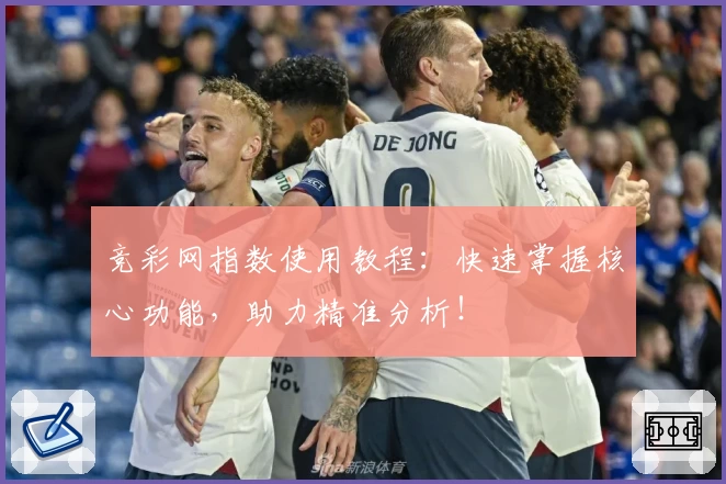 竞彩网指数使用教程：快速掌握核心功能，助力精准分析！
