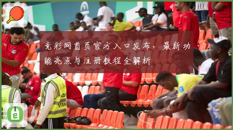 竞彩网首页官方入口发布，最新功能亮点与注册教程全解析