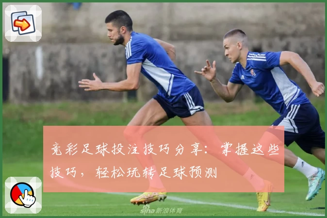 竞彩足球投注技巧分享:掌握这些技巧,轻松玩转足球预测