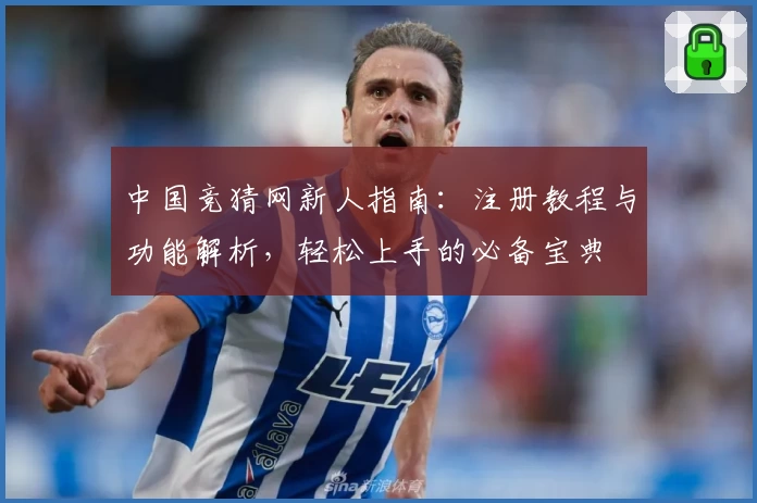 中国竞猜网新人指南：注册教程与功能解析，轻松上手的必备宝典
