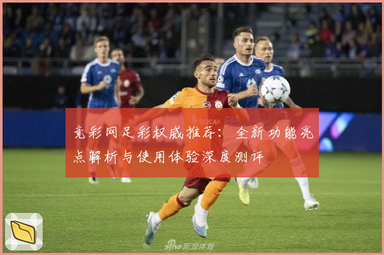 竞彩网足彩权威推荐：全新功能亮点解析与使用体验深度测评