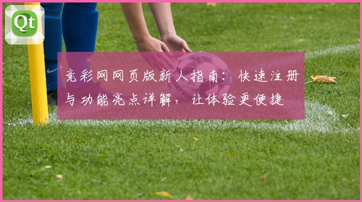 竞彩网网页版新人指南：快速注册与功能亮点详解，让体验更便捷