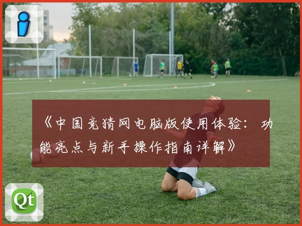 《中国竞猜网电脑版使用体验:功能亮点与新手操作指南详解》