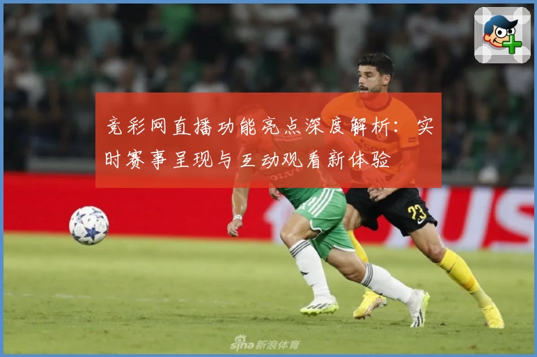 竞彩网直播功能亮点深度解析：实时赛事呈现与互动观看新体验