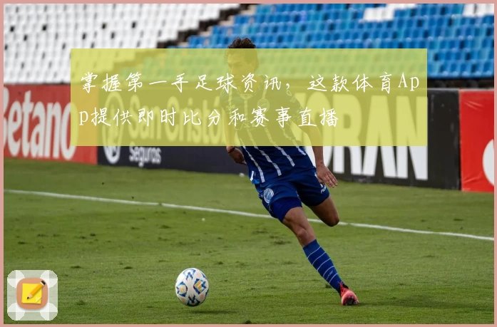 掌握第一手足球资讯,这款体育App提供即时比分和赛事直播