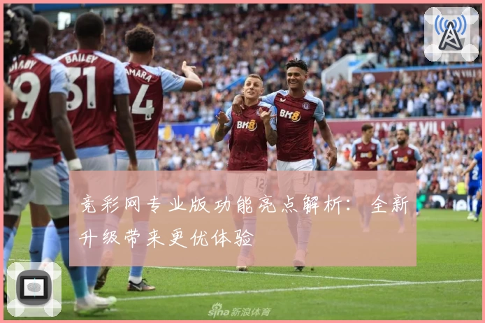竞彩网专业版功能亮点解析：全新升级带来更优体验