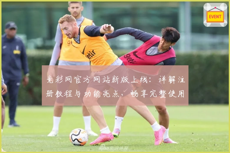 竞彩网官方网站新版上线：详解注册教程与功能亮点，畅享完整使用体验！