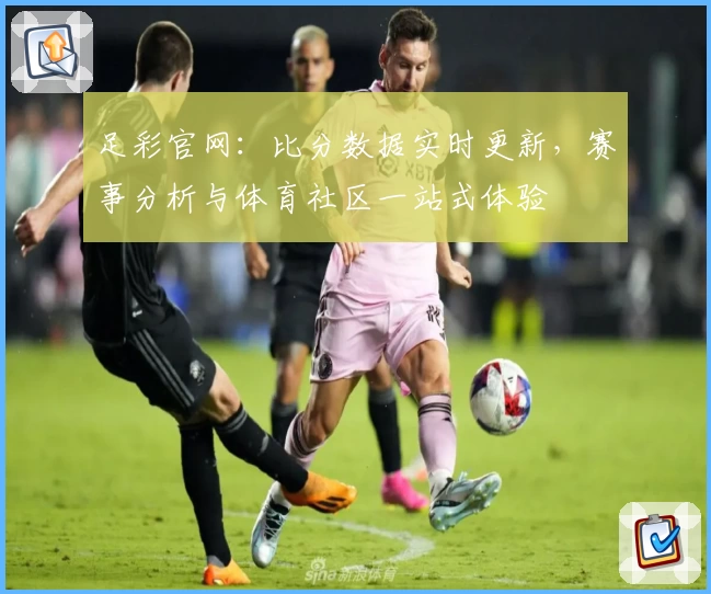 足彩官网:比分数据实时更新,赛事分析与体育社区一站式体验