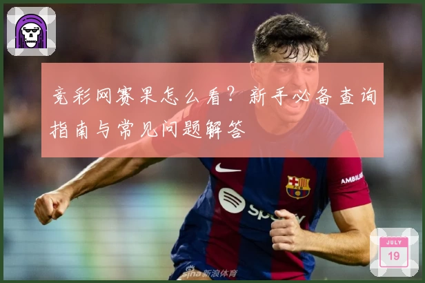 竞彩网赛果怎么看？新手必备查询指南与常见问题解答