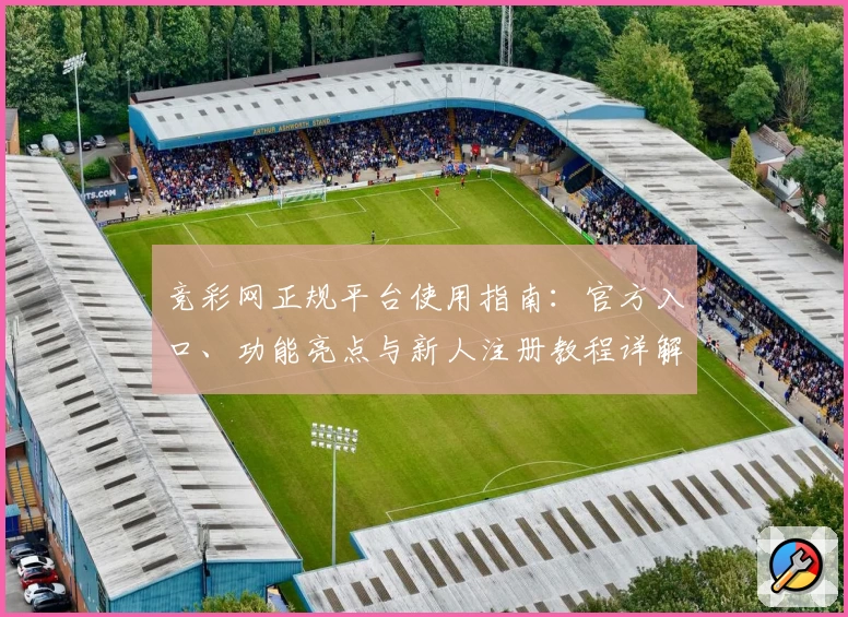 竞彩网正规平台使用指南：官方入口、功能亮点与新人注册教程详解