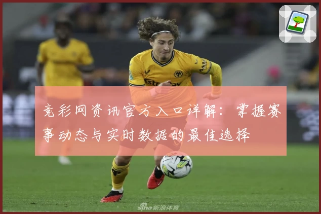竞彩网资讯官方入口详解：掌握赛事动态与实时数据的最佳选择