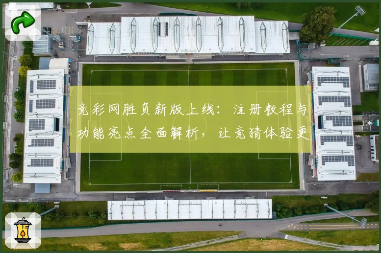 竞彩网胜负新版上线：注册教程与功能亮点全面解析，让竞猜体验更便捷