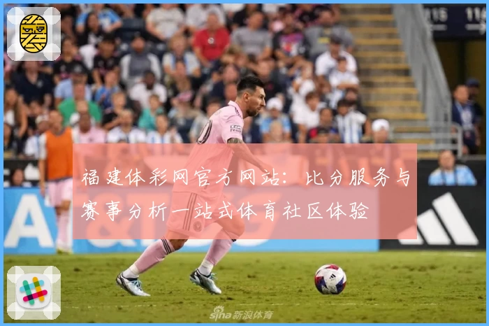 福建体彩网官方网站:比分服务与赛事分析一站式体育社区体验