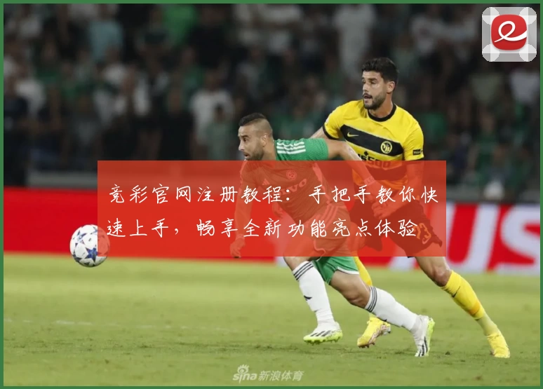 竞彩官网注册教程：手把手教你快速上手，畅享全新功能亮点体验