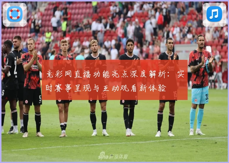 竞彩网直播功能亮点深度解析：实时赛事呈现与互动观看新体验