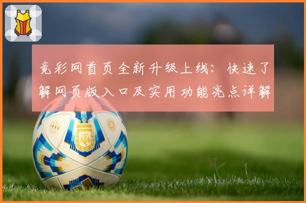 竟彩网首页全新升级上线：快速了解网页版入口及实用功能亮点详解