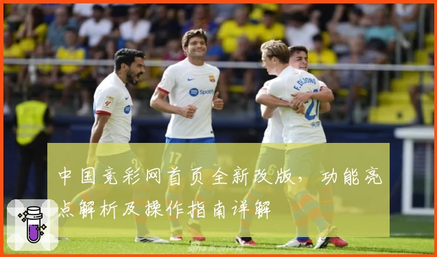 中国竞彩网首页全新改版，功能亮点解析及操作指南详解