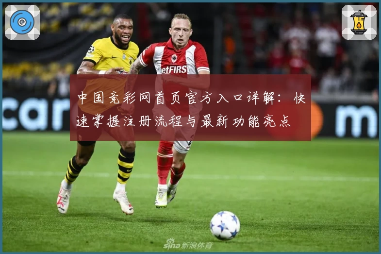 中国竞彩网首页官方入口详解：快速掌握注册流程与最新功能亮点