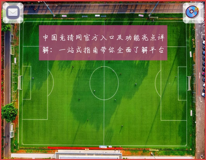 中国竞猜网官方入口及功能亮点详解：一站式指南带你全面了解平台优势