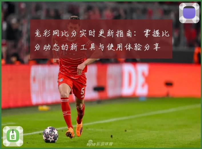 竞彩网比分实时更新指南：掌握比分动态的新工具与使用体验分享