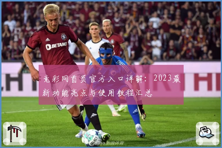 竞彩网首页官方入口详解：2023最新功能亮点与使用教程汇总