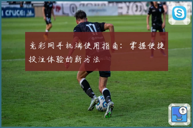 竞彩网手机端使用指南：掌握便捷投注体验的新方法