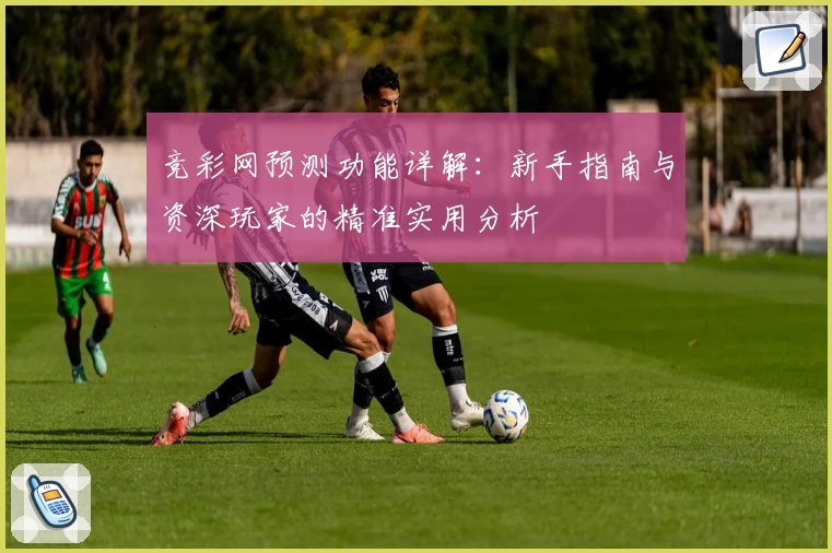竞彩网预测功能详解：新手指南与资深玩家的精准实用分析