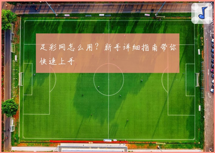 足彩网怎么用?新手详细指南带你快速上手