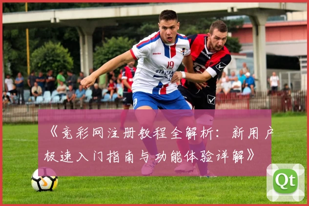 《竞彩网注册教程全解析：新用户极速入门指南与功能体验详解》