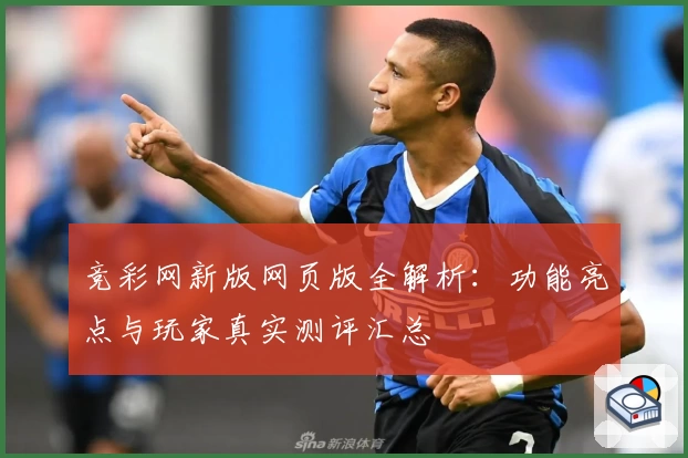 竞彩网新版网页版全解析：功能亮点与玩家真实测评汇总