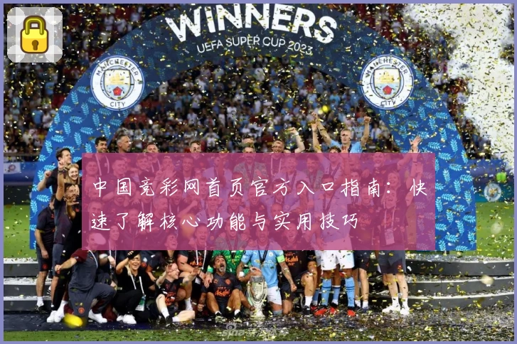中国竞彩网首页官方入口指南：快速了解核心功能与实用技巧