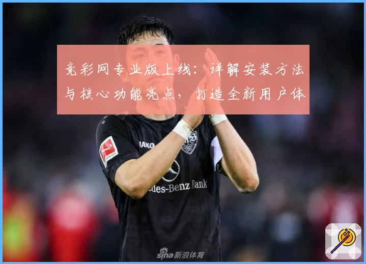 竞彩网专业版上线：详解安装方法与核心功能亮点，打造全新用户体验