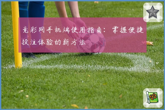 竞彩网手机端使用指南：掌握便捷投注体验的新方法