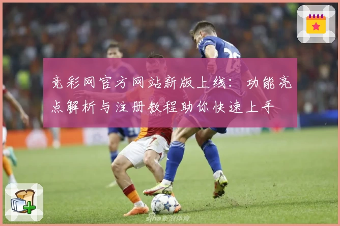 竞彩网官方网站新版上线：功能亮点解析与注册教程助你快速上手