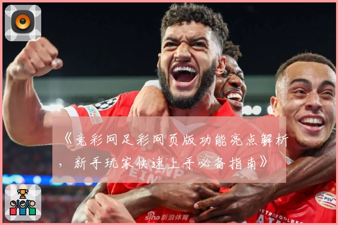 《竞彩网足彩网页版功能亮点解析，新手玩家快速上手必备指南》