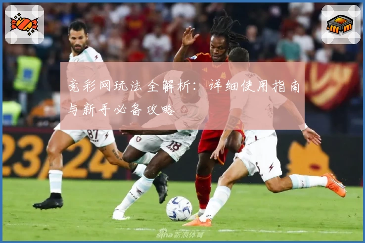 竞彩网玩法全解析:详细使用指南与新手必备攻略