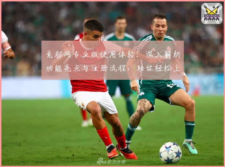 竞彩网专业版使用体验：深入解析功能亮点与注册流程，助你轻松上手