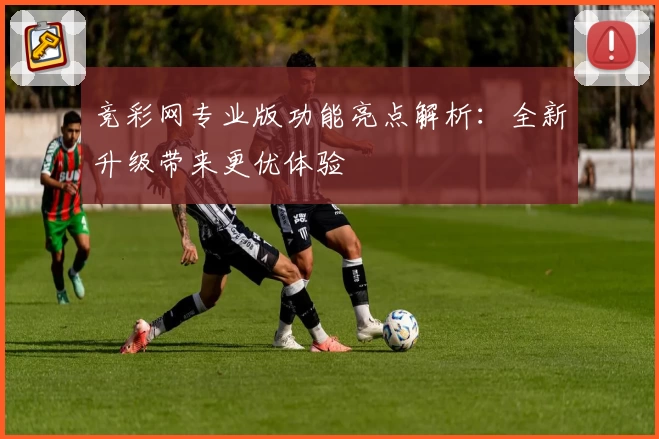 竞彩网专业版功能亮点解析：全新升级带来更优体验