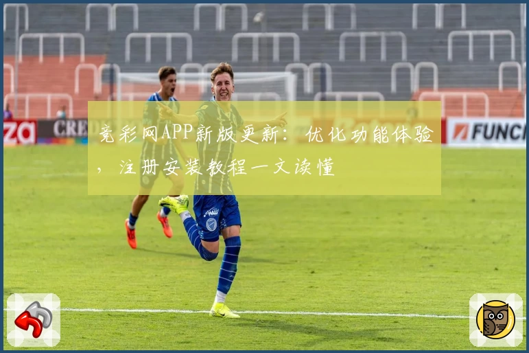 竞彩网APP新版更新：优化功能体验，注册安装教程一文读懂