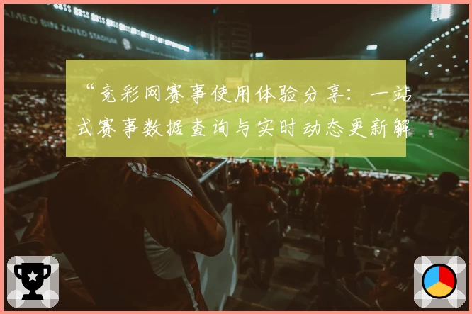 “竞彩网赛事使用体验分享：一站式赛事数据查询与实时动态更新解析”