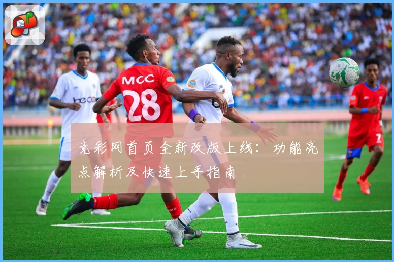 竞彩网首页全新改版上线：功能亮点解析及快速上手指南