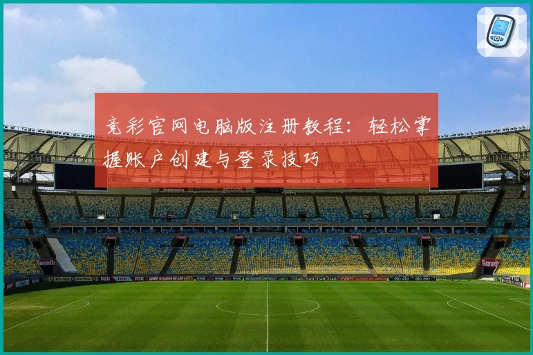竞彩官网电脑版注册教程：轻松掌握账户创建与登录技巧
