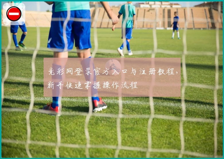 竞彩网登录官方入口与注册教程，新手快速掌握操作流程