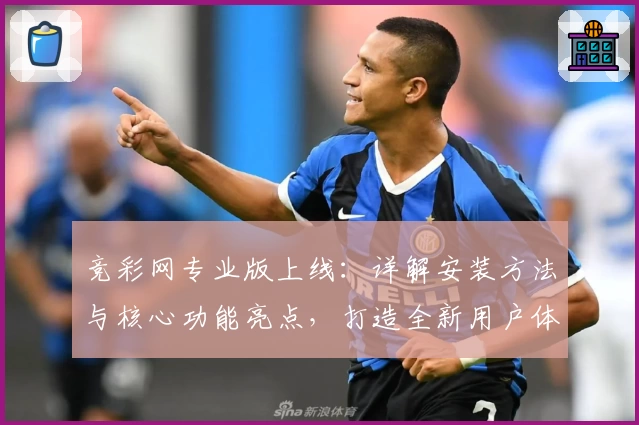 竞彩网专业版上线：详解安装方法与核心功能亮点，打造全新用户体验